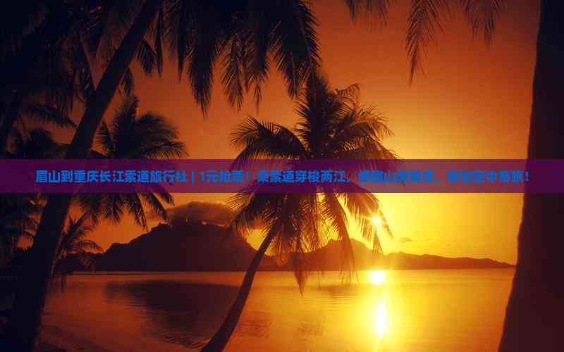 眉山到重慶長江索道旅行社 1元搶票！空中奇旅開啟山城美景之旅